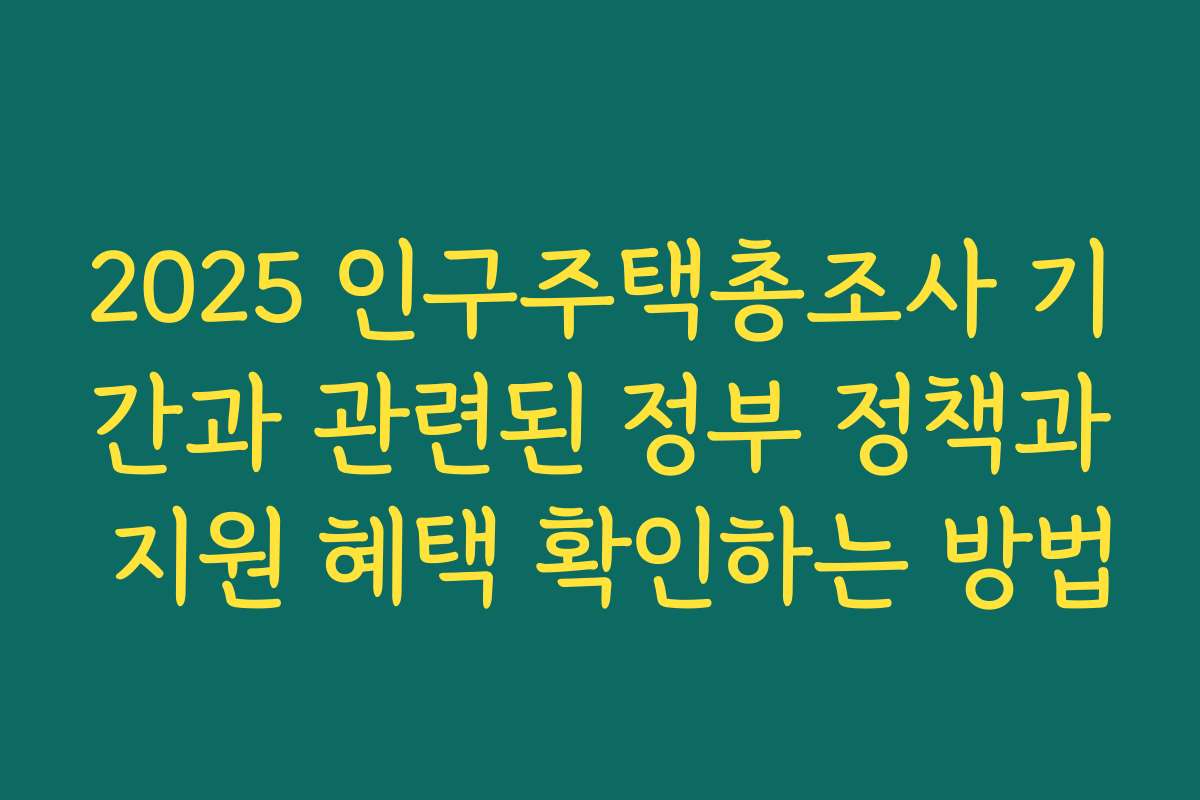 2025 인구주택총조사 기간과 관련된 정부 정책과 지원 혜택 확인하는 방법
