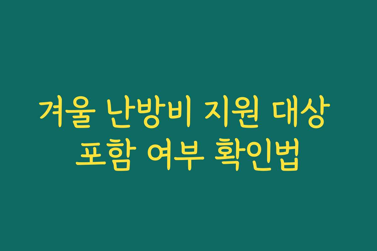 겨울 난방비 지원 대상 포함 여부 확인법 겨울 난방비 지원 대상 포함 여부 확인법