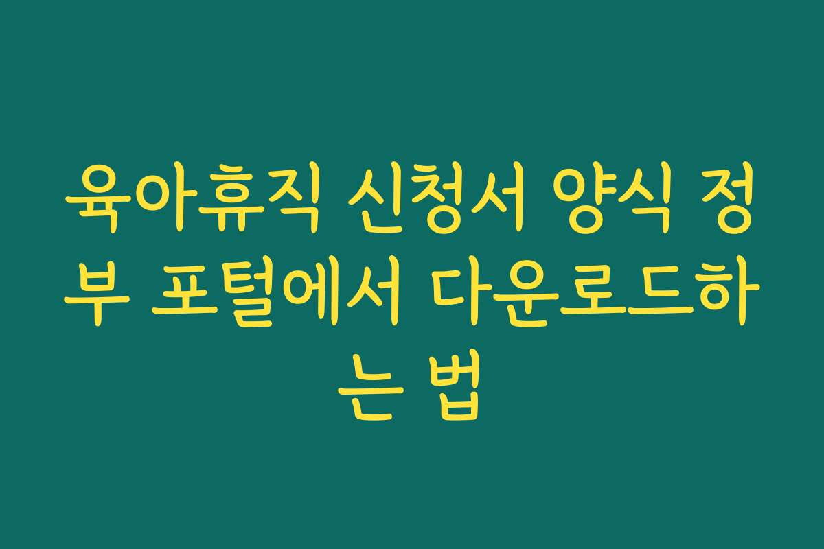 육아휴직 신청서 양식 정부 포털에서 다운로드하는 법 육아휴직 신청서 양식 정부 포털에서 다운로드하는 법