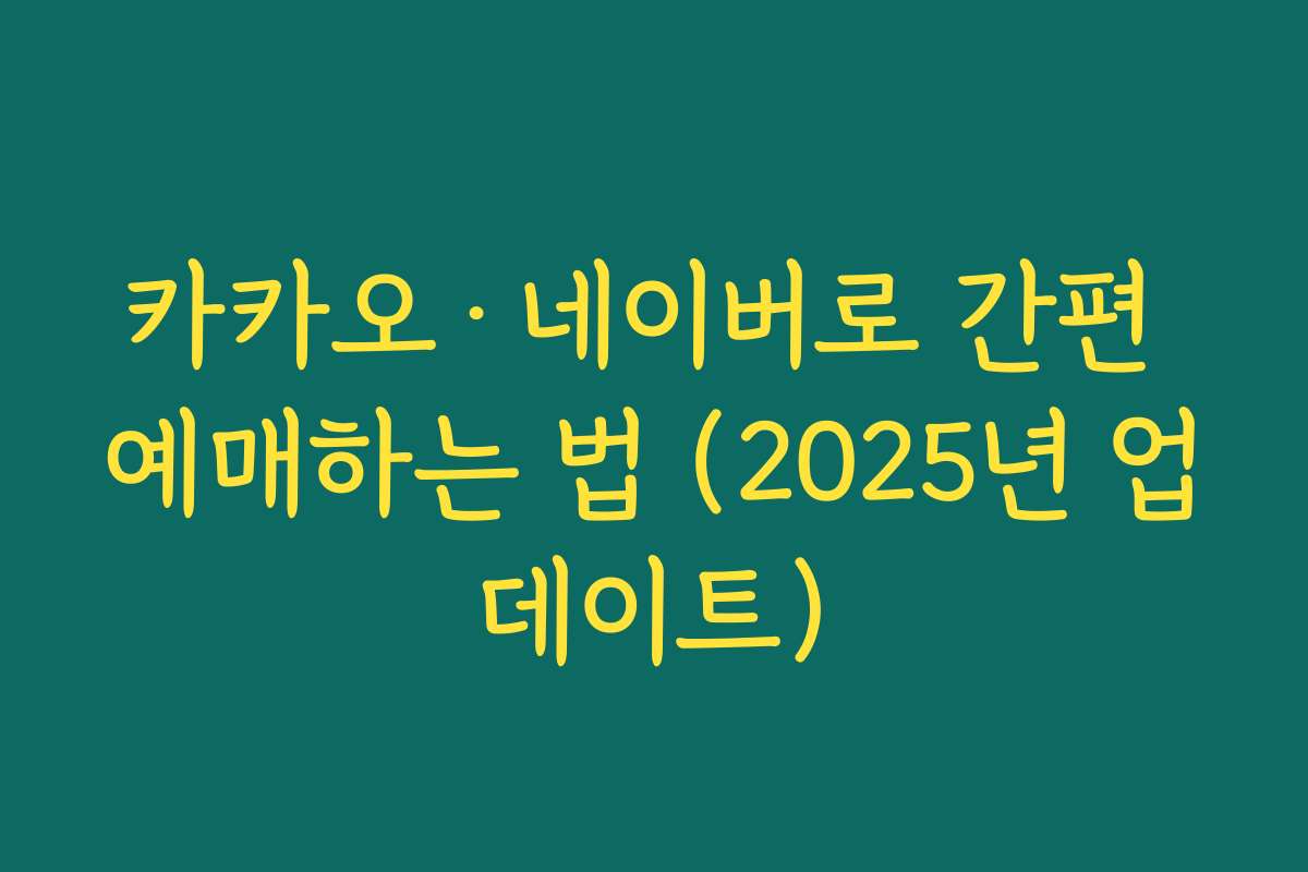 카카오·네이버로 간편 예매하는 법 (2025년 업데이트)