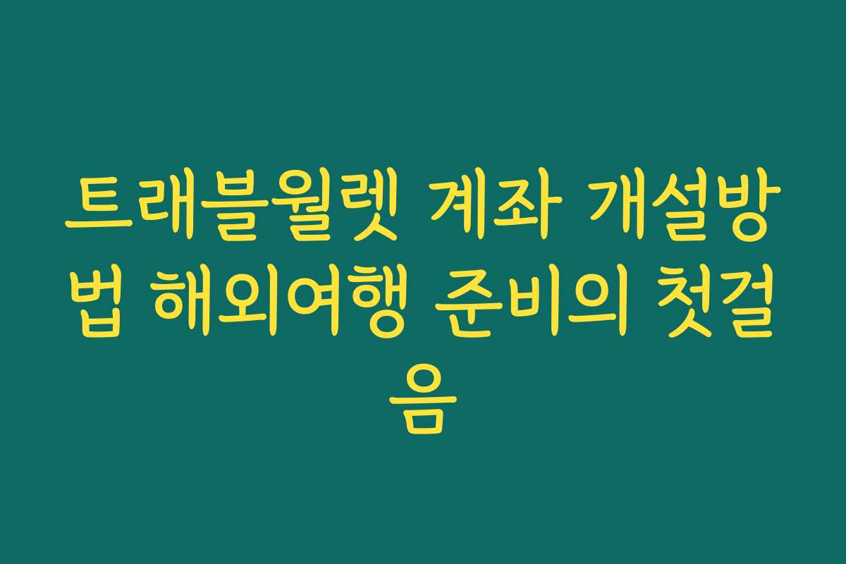 트래블월렛 계좌 개설방법 해외여행 준비의 첫걸음