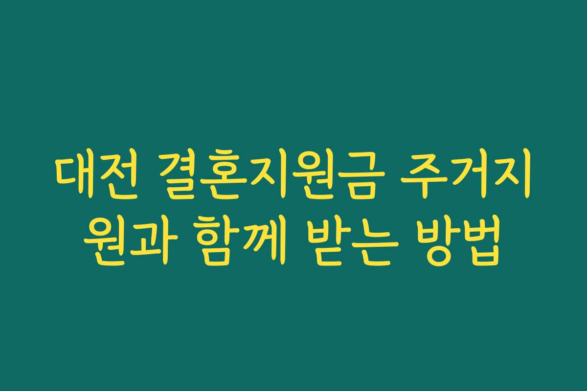 대전 결혼지원금 주거지원과 함께 받는 방법 대전 결혼지원금 주거지원과 함께 받는 방법