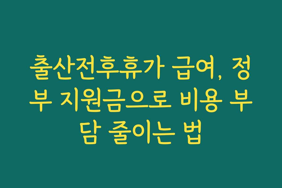출산전후휴가 급여, 정부 지원금으로 비용 부담 줄이는 법