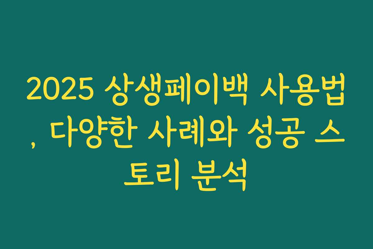 2025 상생페이백 사용법, 다양한 사례와 성공 스토리 분석