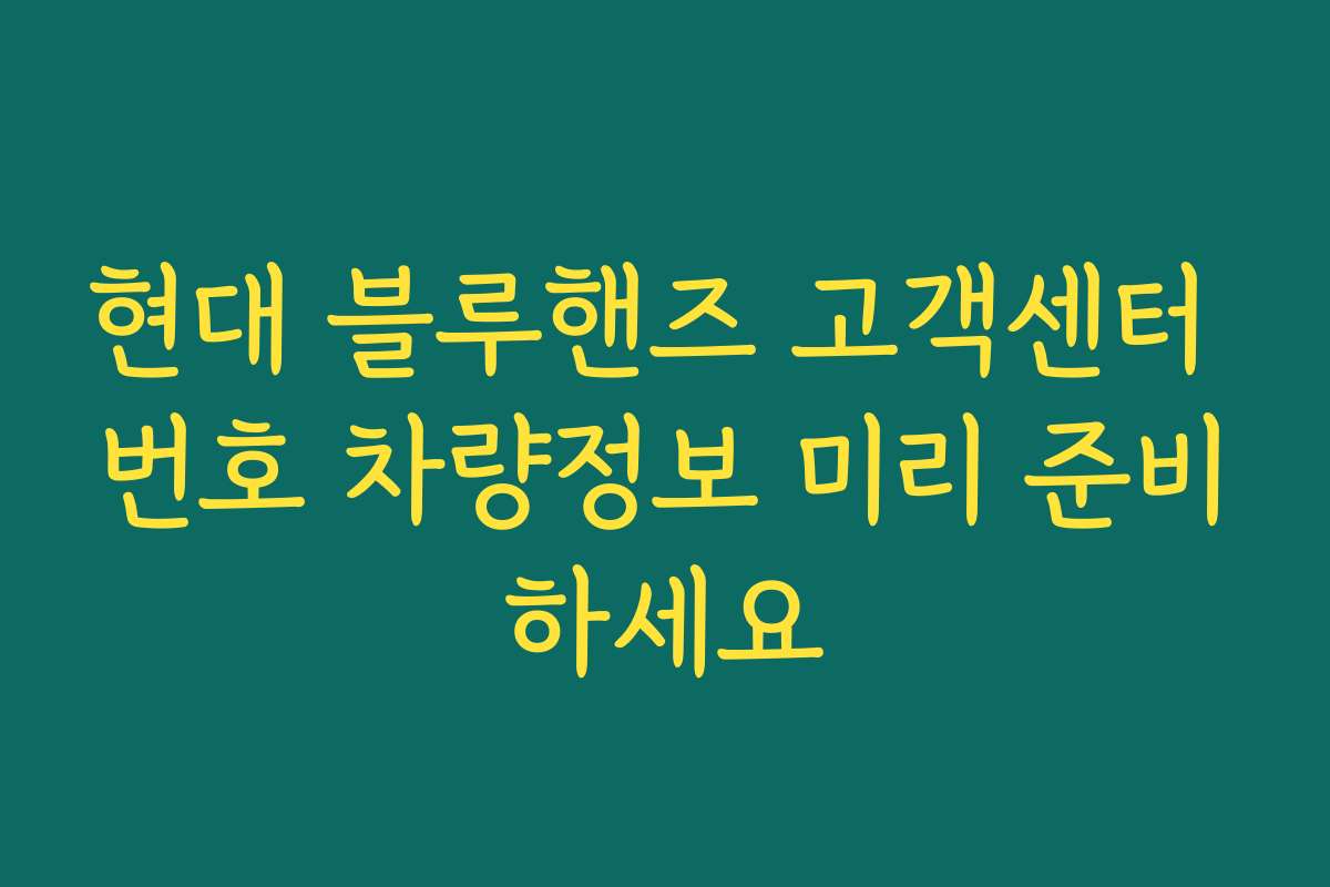 현대 블루핸즈 고객센터 번호 차량정보 미리 준비하세요
