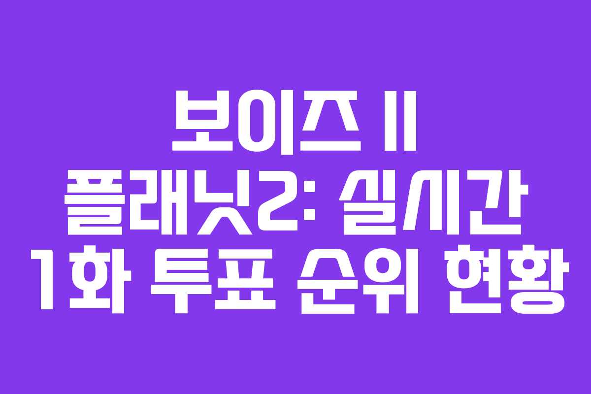 보이즈 II 플래닛2: 실시간 1화 투표 순위 현황 보이즈 II 플래닛2: 실시간 1화 투표 순위 현황