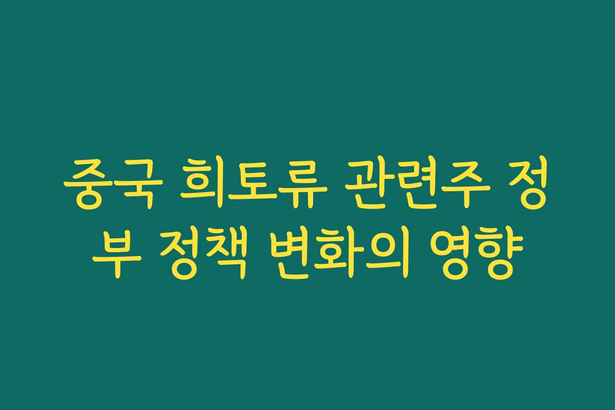 중국 희토류 관련주 정부 정책 변화의 영향