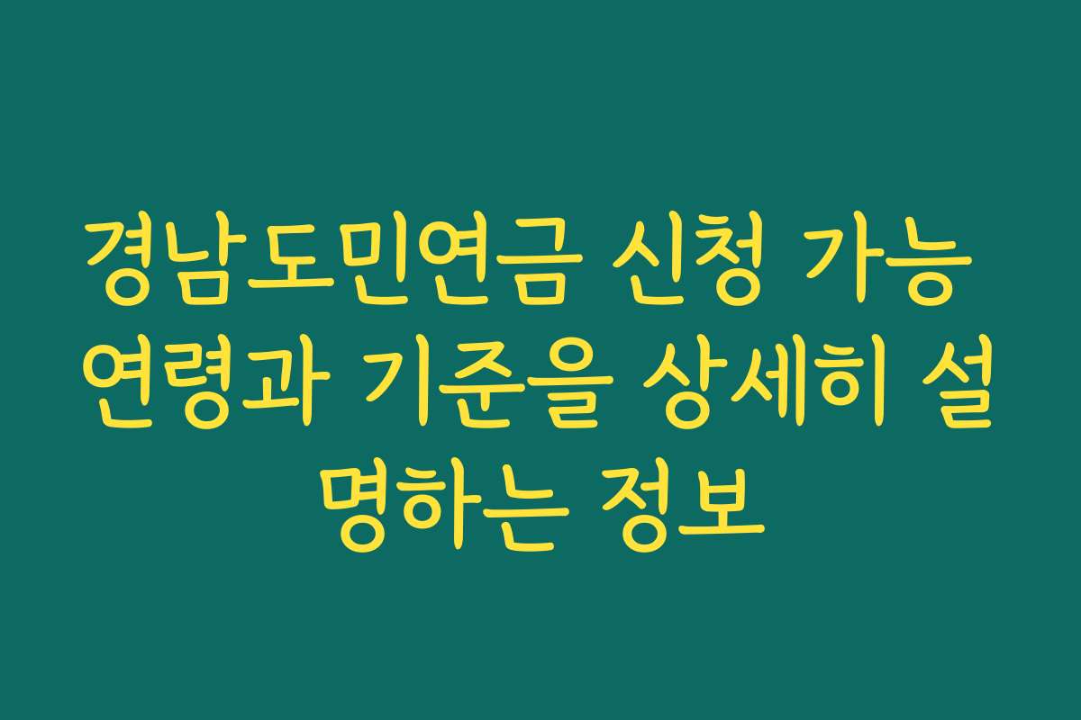 경남도민연금 신청 가능 연령과 기준을 상세히 설명하는 정보