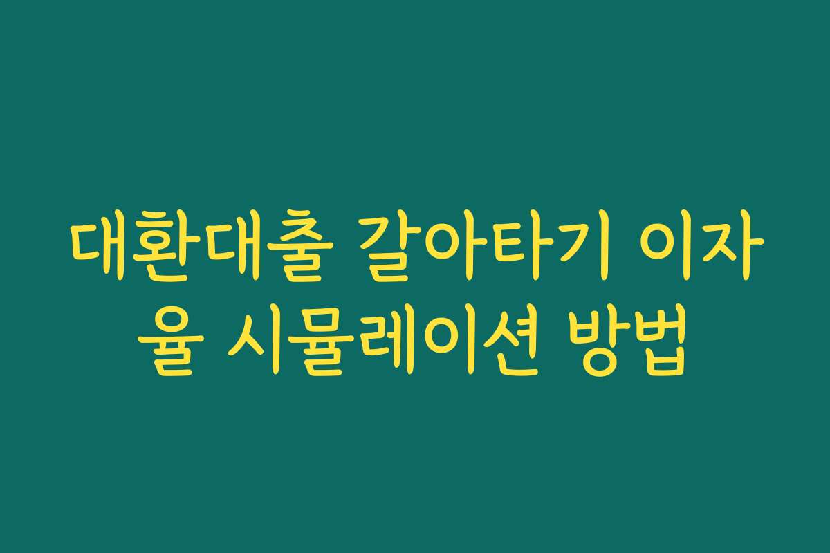 대환대출 갈아타기 이자율 시뮬레이션 방법 대환대출 갈아타기 이자율 시뮬레이션 방법