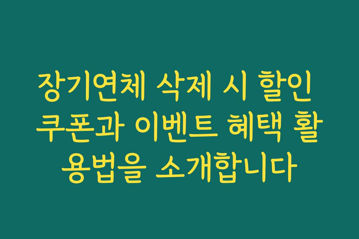 장기연체 삭제 시 할인 쿠폰과 이벤트 혜택 활용법을 소개합니다
