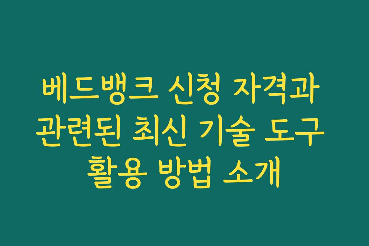 베드뱅크 신청 자격과 관련된 최신 기술 도구 활용 방법 소개