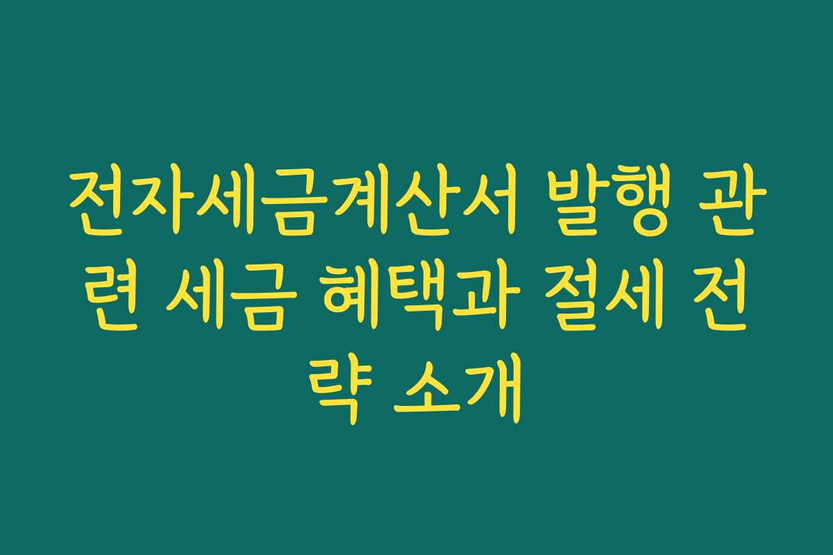 전자세금계산서 발행 관련 세금 혜택과 절세 전략 소개