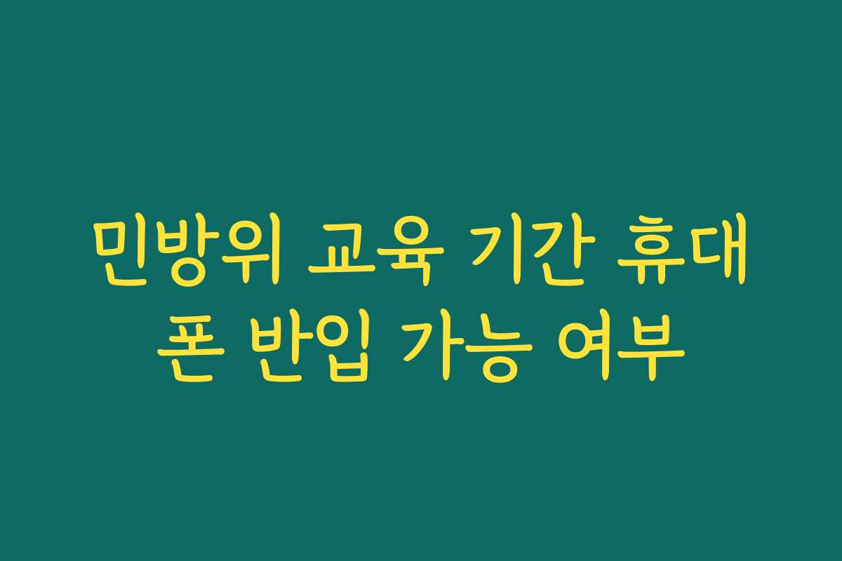 민방위 교육 기간 휴대폰 반입 가능 여부
