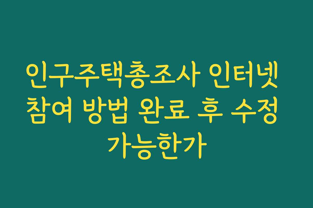 인구주택총조사 인터넷 참여 방법 완료 후 수정 가능한가