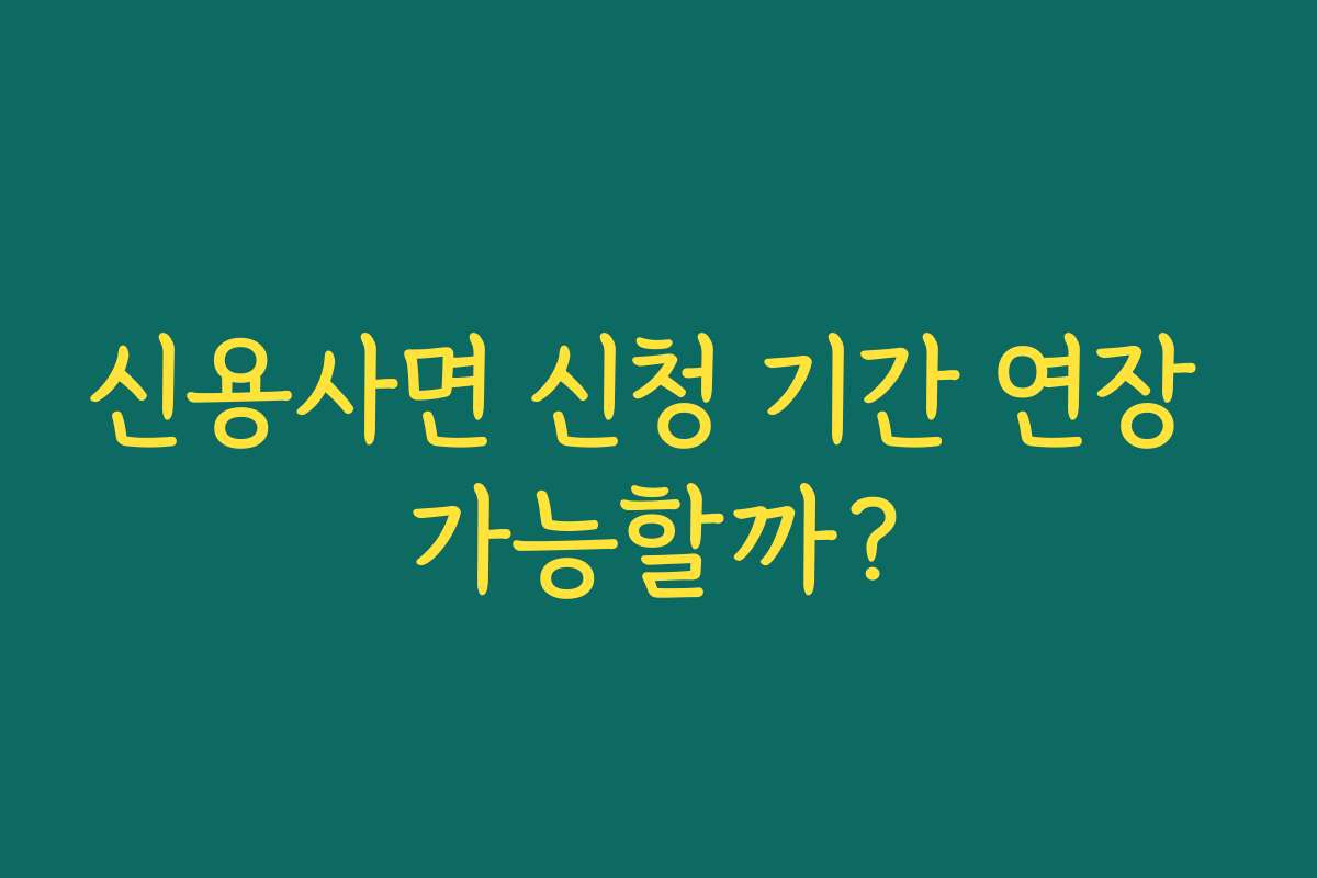 신용사면 신청 기간 연장 가능할까?