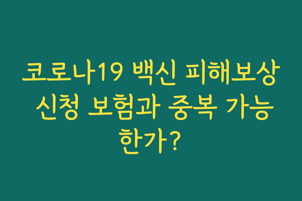 코로나19 백신 피해보상 신청 보험과 중복 가능한가? 코로나19 백신 피해보상 신청 보험과 중복 가능한가?