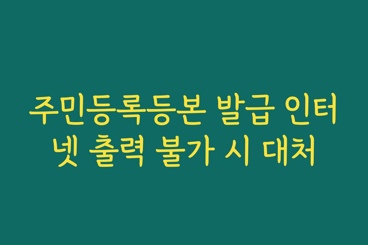 주민등록등본 발급 인터넷 출력 불가 시 대처