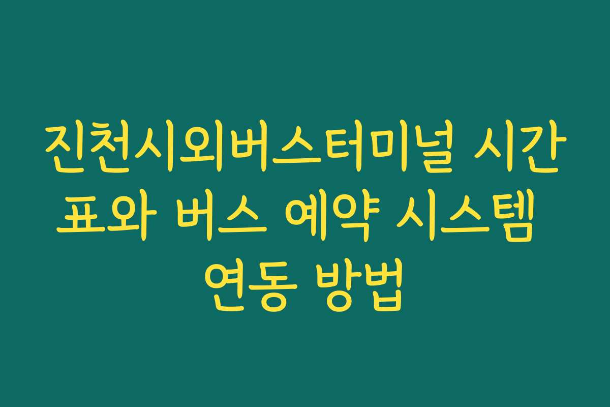 진천시외버스터미널 시간표와 버스 예약 시스템 연동 방법