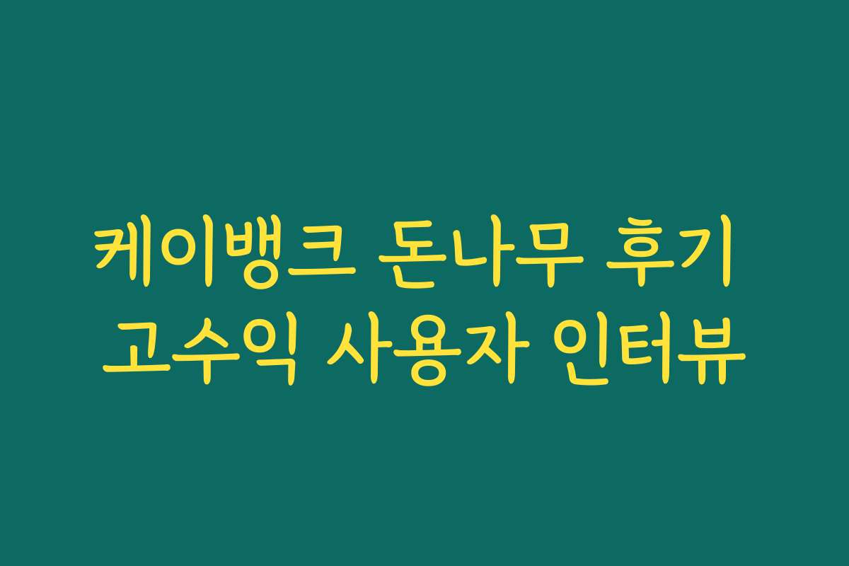 케이뱅크 돈나무 후기 고수익 사용자 인터뷰 케이뱅크 돈나무 후기 고수익 사용자 인터뷰
