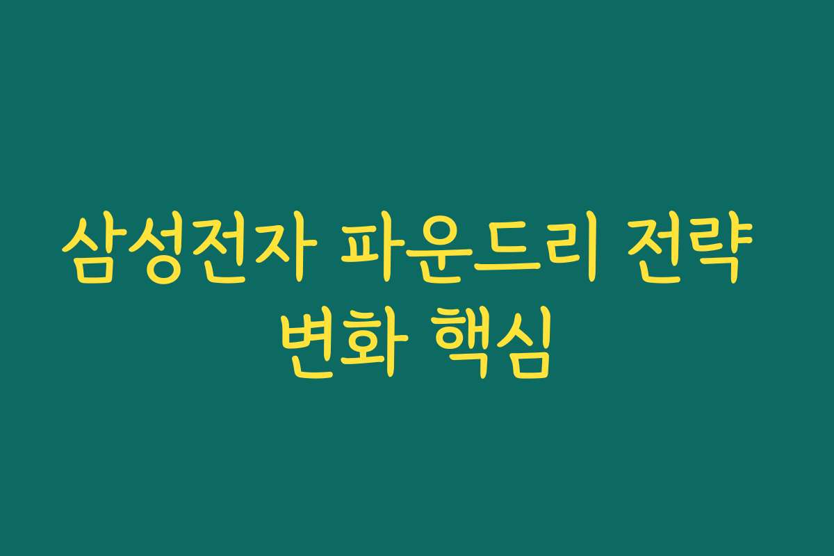 삼성전자 파운드리 전략 변화 핵심