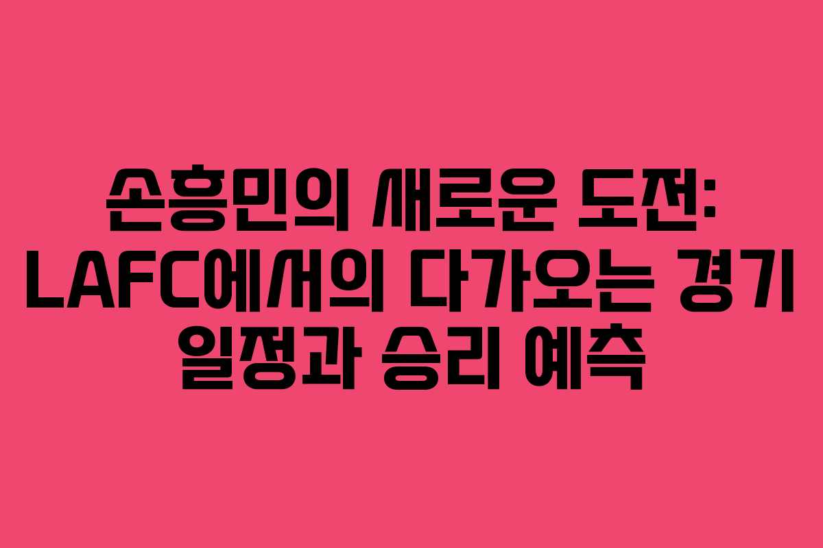 손흥민의 새로운 도전: LAFC에서의 다가오는 경기 일정과 승리 예측 손흥민의 새로운 도전: LAFC에서의 다가오는 경기 일정과 승리 예측