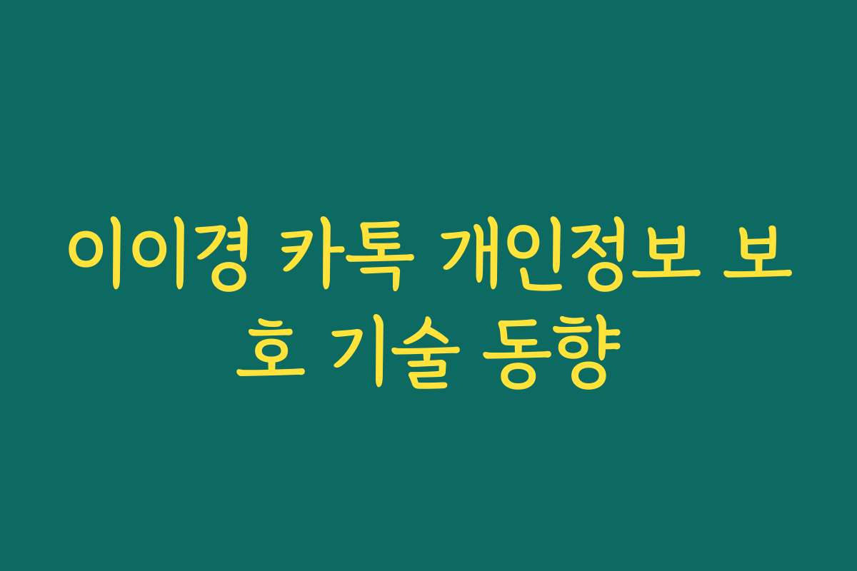 이이경 카톡 개인정보 보호 기술 동향 이이경 카톡 개인정보 보호 기술 동향
