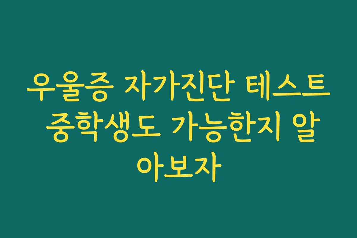 우울증 자가진단 테스트 중학생도 가능한지 알아보자