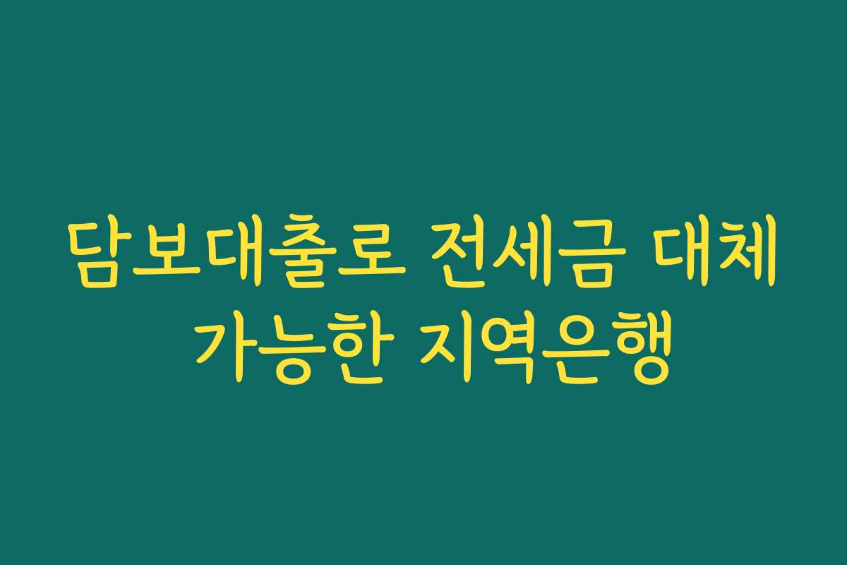 담보대출로 전세금 대체 가능한 지역은행
