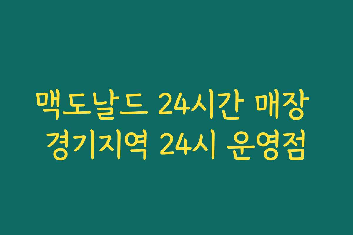 맥도날드 24시간 매장 경기지역 24시 운영점 맥도날드 24시간 매장 경기지역 24시 운영점