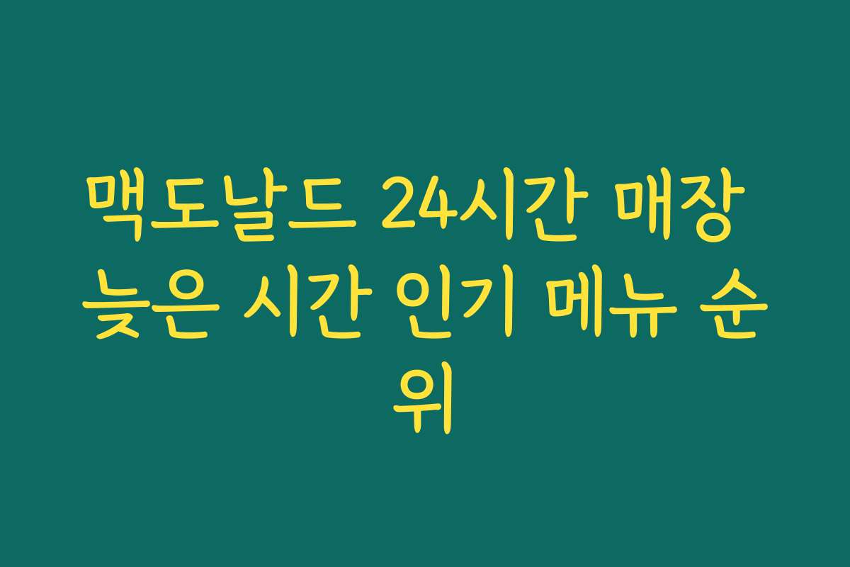 맥도날드 24시간 매장 늦은 시간 인기 메뉴 순위 맥도날드 24시간 매장 늦은 시간 인기 메뉴 순위