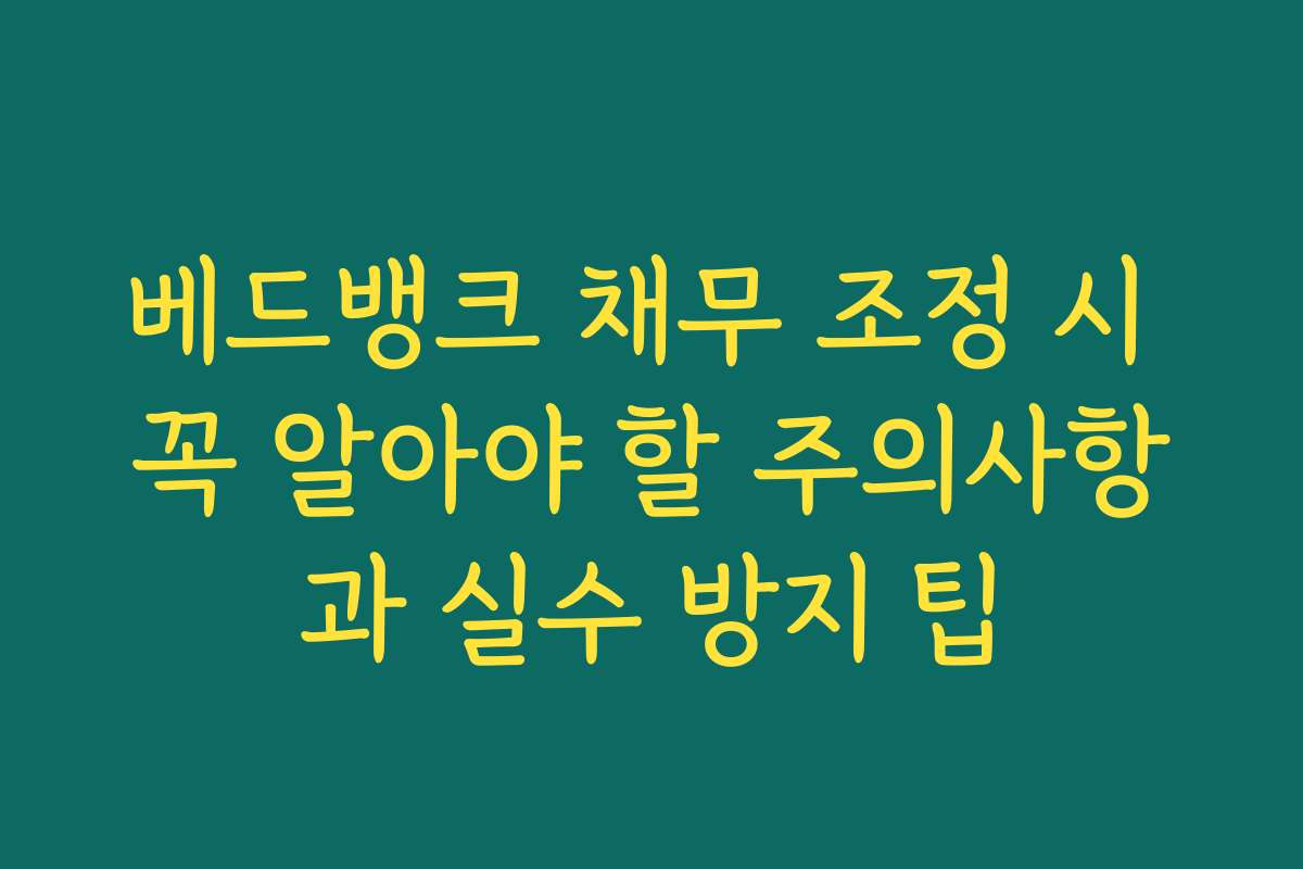베드뱅크 채무 조정 시 꼭 알아야 할 주의사항과 실수 방지 팁
