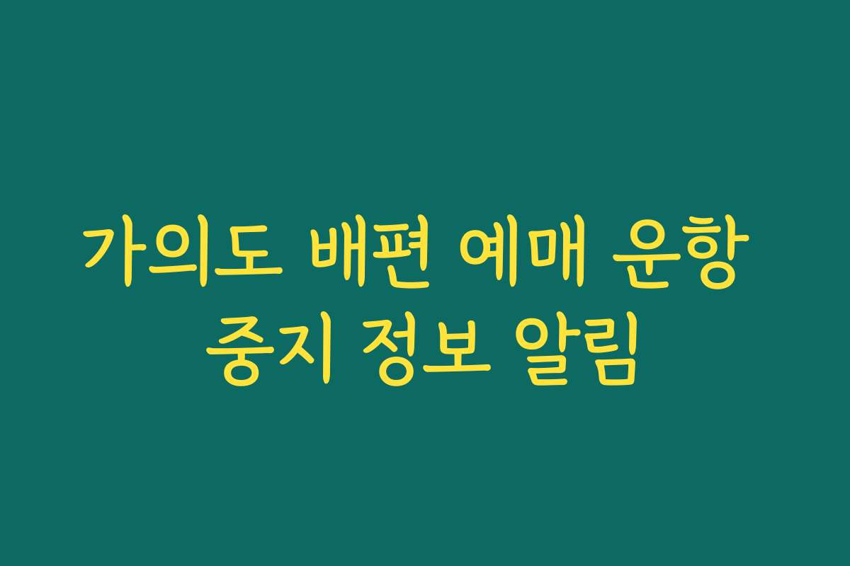 가의도 배편 예매 운항 중지 정보 알림 가의도 배편 예매 운항 중지 정보 알림