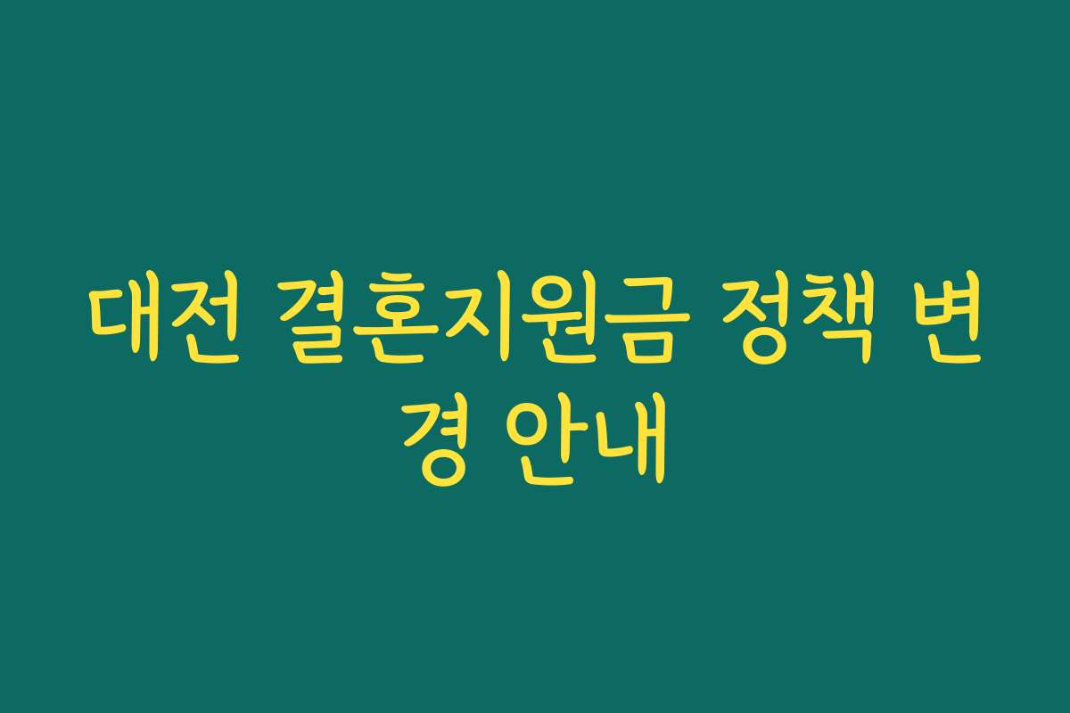 대전 결혼지원금 정책 변경 안내 대전 결혼지원금 정책 변경 안내