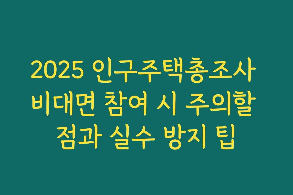 2025 인구주택총조사 비대면 참여 시 주의할 점과 실수 방지 팁