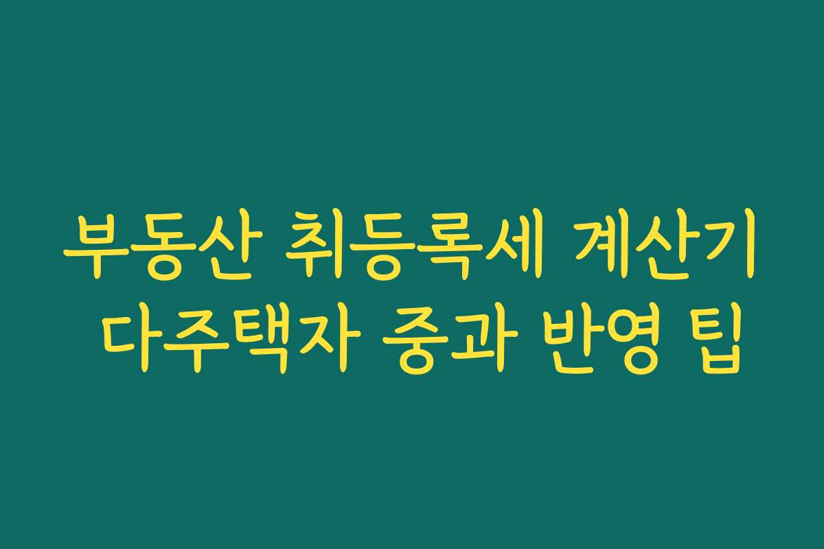 부동산 취등록세 계산기 다주택자 중과 반영 팁