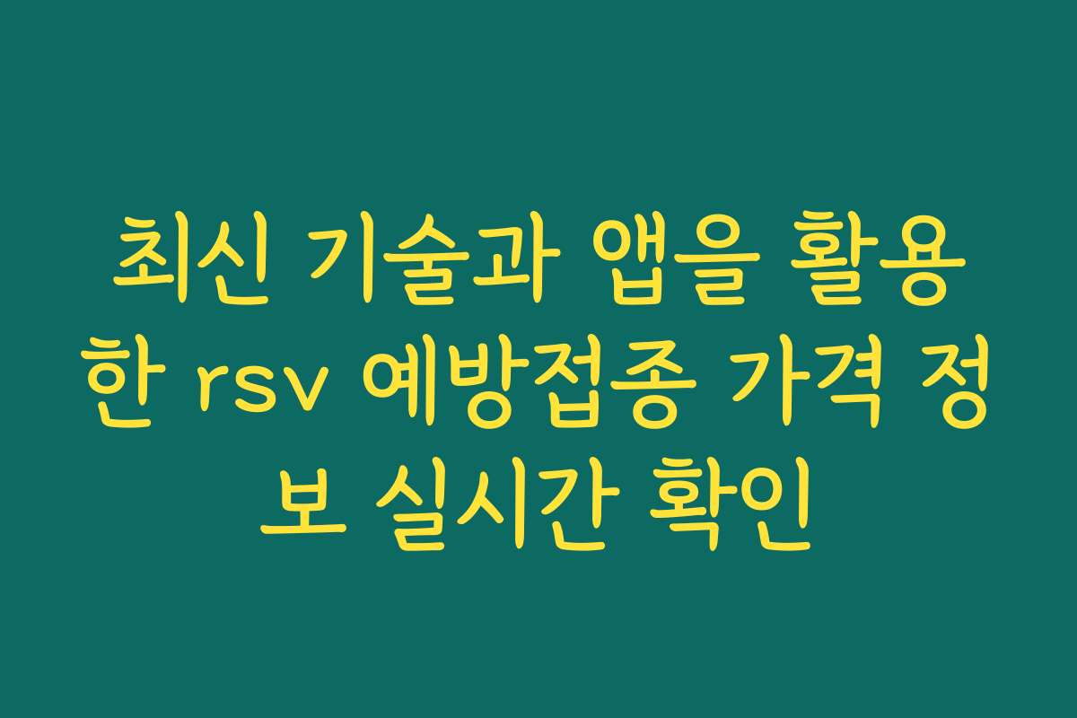 최신 기술과 앱을 활용한 rsv 예방접종 가격 정보 실시간 확인