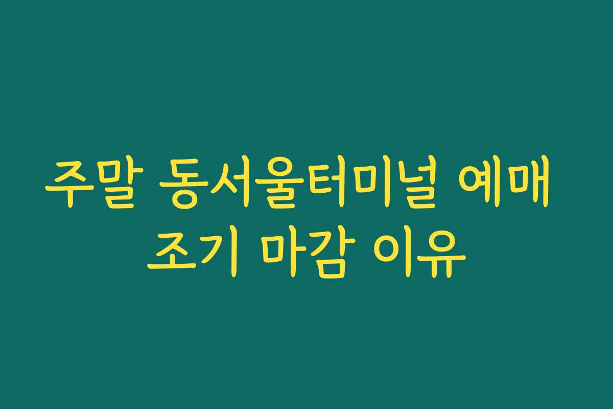 주말 동서울터미널 예매 조기 마감 이유