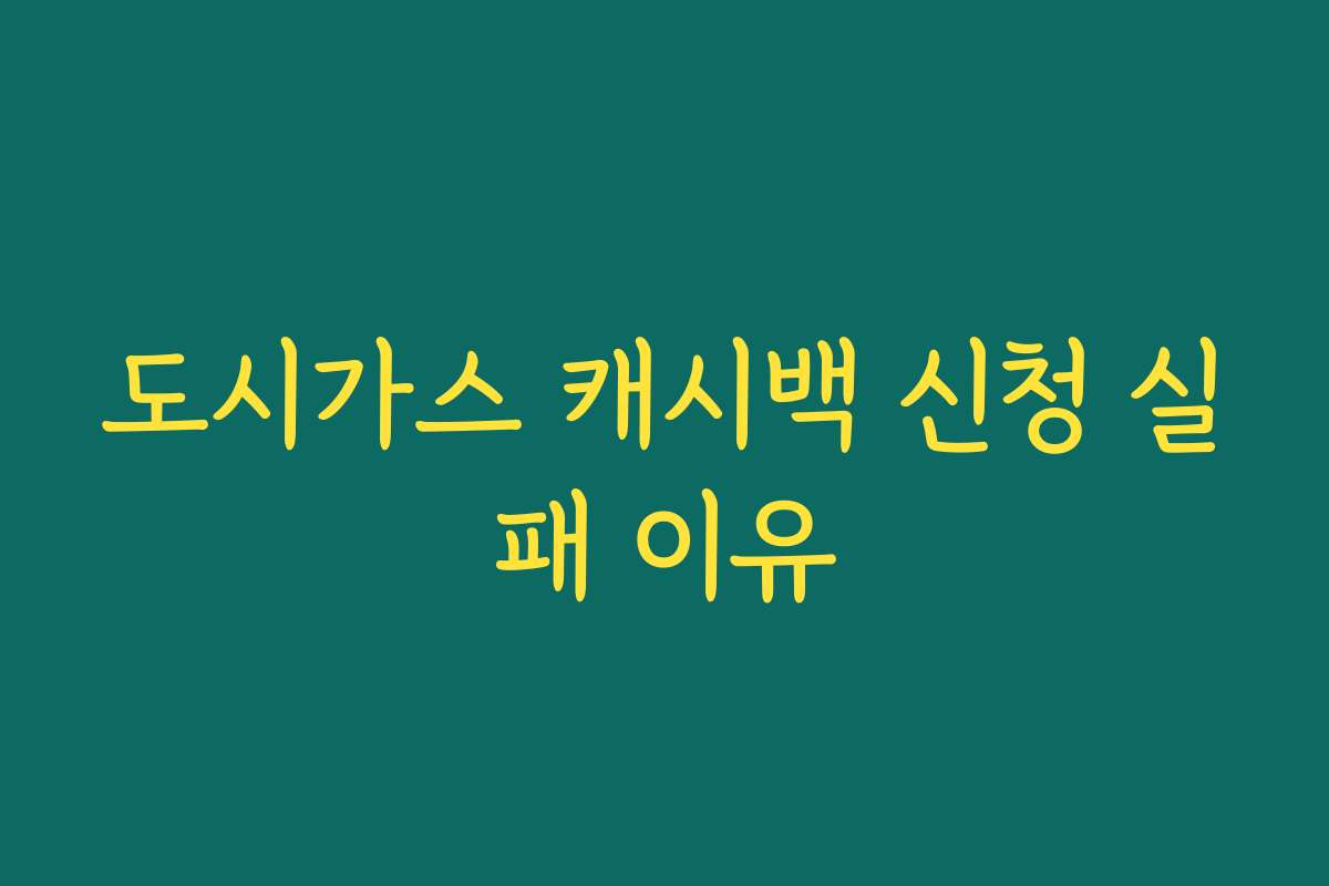 도시가스 캐시백 신청 실패 이유