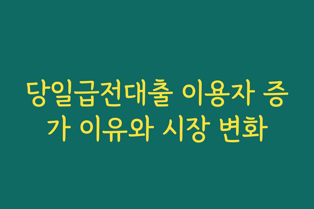 당일급전대출 이용자 증가 이유와 시장 변화