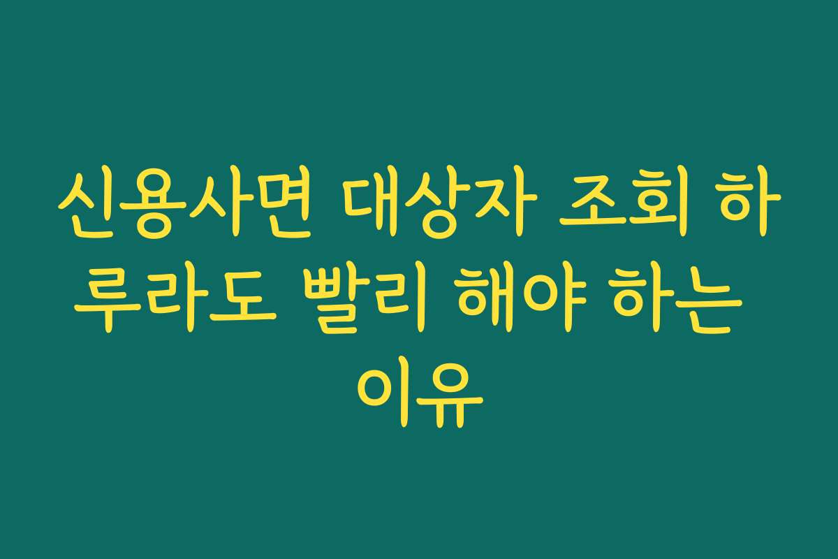 신용사면 대상자 조회 하루라도 빨리 해야 하는 이유