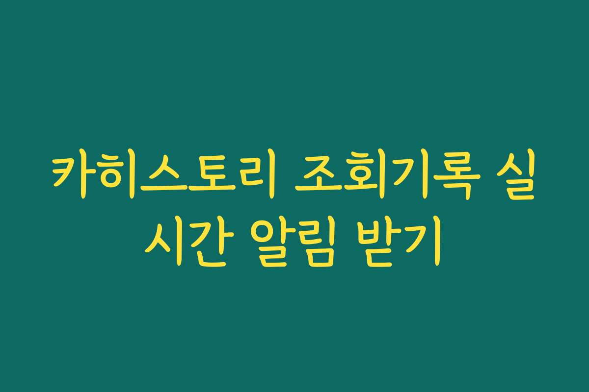 카히스토리 조회기록 실시간 알림 받기 카히스토리 조회기록 실시간 알림 받기