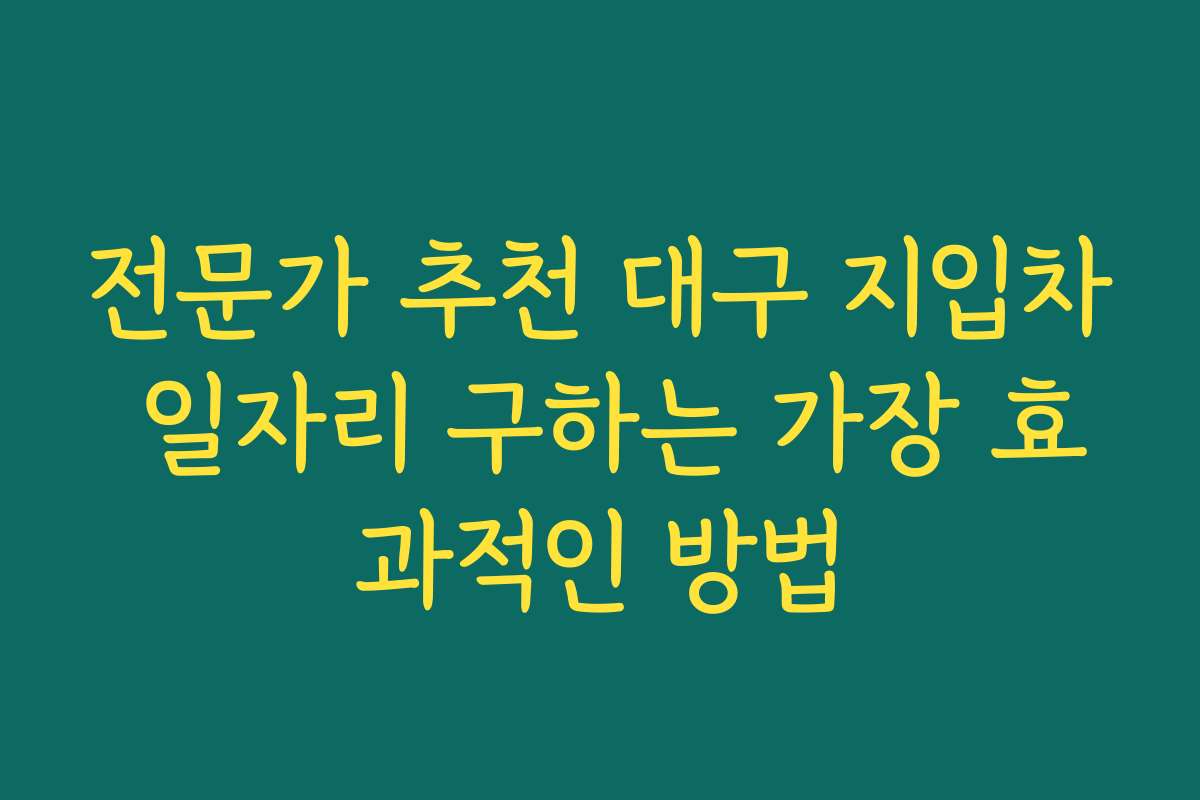 전문가 추천 대구 지입차 일자리 구하는 가장 효과적인 방법