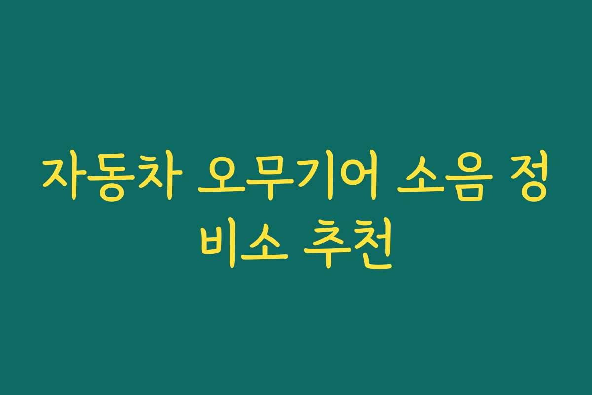 자동차 오무기어 소음 정비소 추천