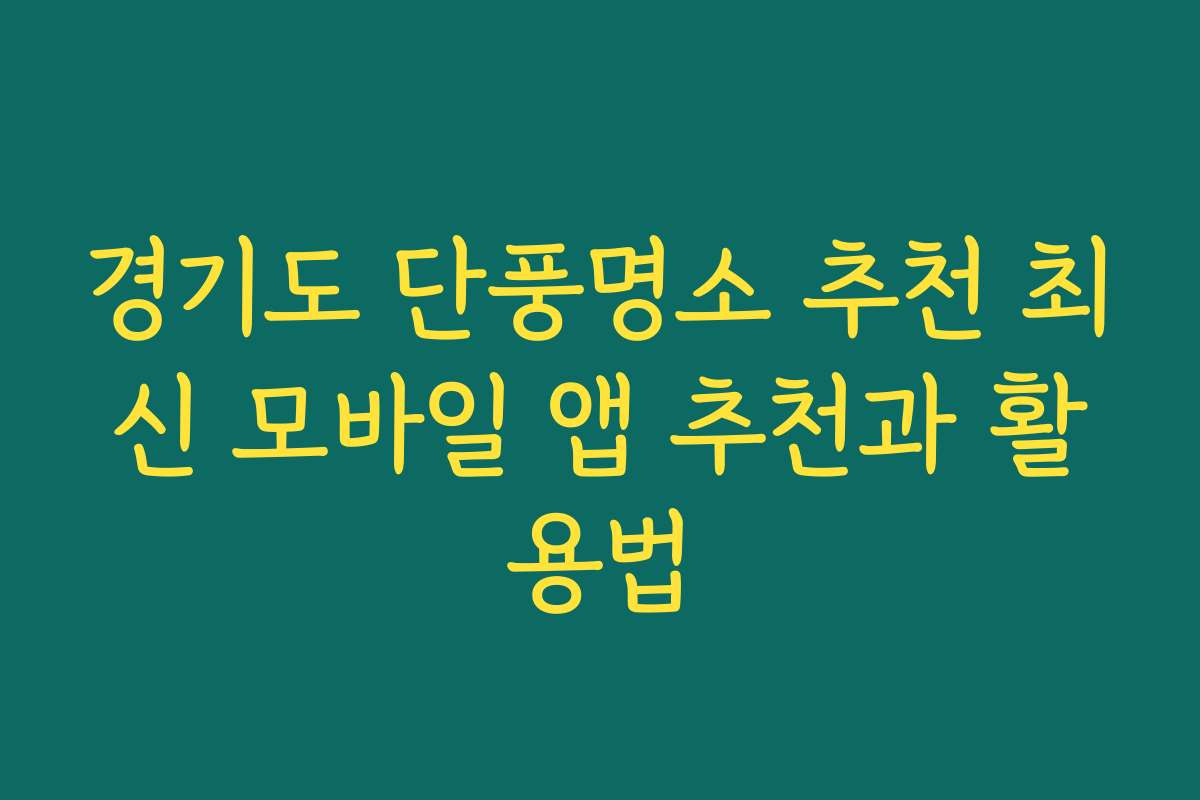 경기도 단풍명소 추천 최신 모바일 앱 추천과 활용법