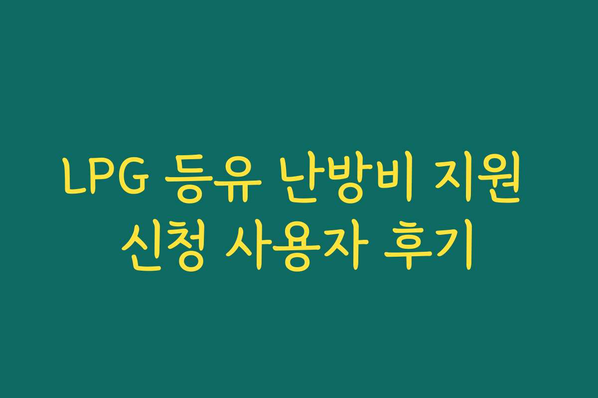 LPG 등유 난방비 지원 신청 사용자 후기 LPG 등유 난방비 지원 신청 사용자 후기
