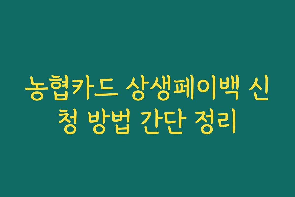 농협카드 상생페이백 신청 방법 간단 정리 농협카드 상생페이백 신청 방법 간단 정리