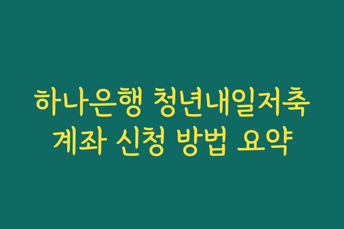 하나은행 청년내일저축계좌 신청 방법 요약