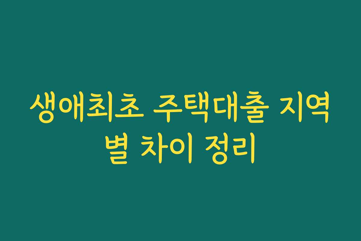 생애최초 주택대출 지역별 차이 정리 생애최초 주택대출 지역별 차이 정리