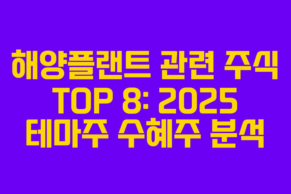 해양플랜트 관련 주식 TOP 8: 2025 테마주 수혜주 분석 해양플랜트 관련 주식 TOP 8: 2025 테마주 수혜주 분석