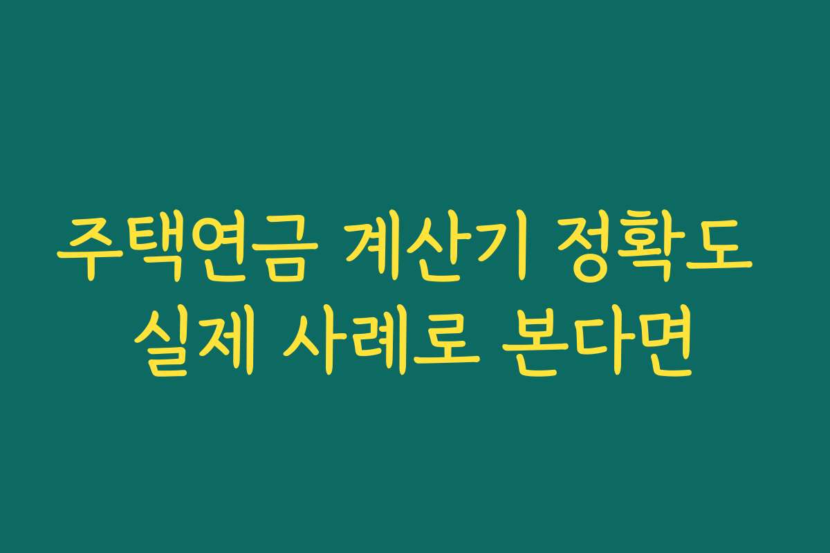 주택연금 계산기 정확도 실제 사례로 본다면